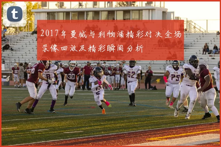 2017年曼城与利物浦精彩对决全场录像回放及精彩瞬间分析