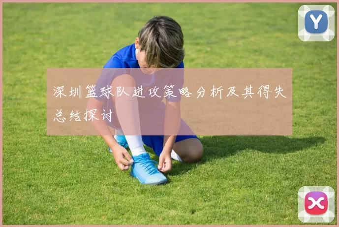 深圳篮球队进攻策略分析及其得失总结探讨