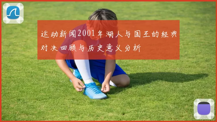 运动新闻2001年湖人与国王的经典对决回顾与历史意义分析