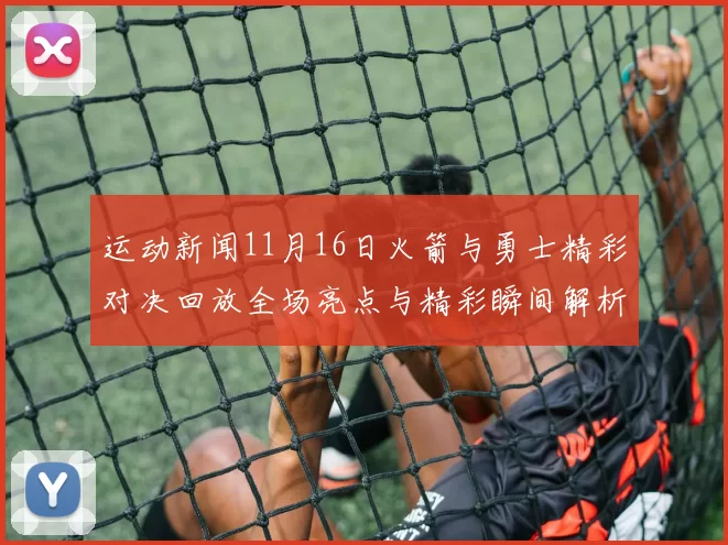 运动新闻11月16日火箭与勇士精彩对决回放全场亮点与精彩瞬间解析